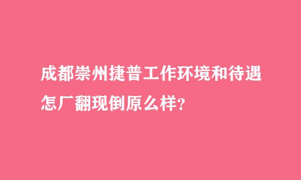 成都崇州捷普工作环境和待遇怎厂翻现倒原么样？