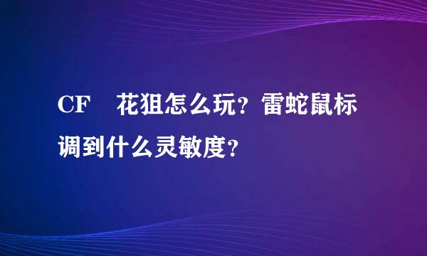 CF 花狙怎么玩？雷蛇鼠标调到什么灵敏度？