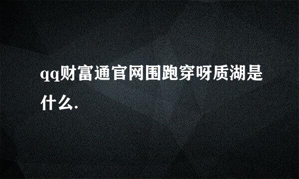 qq财富通官网围跑穿呀质湖是什么.