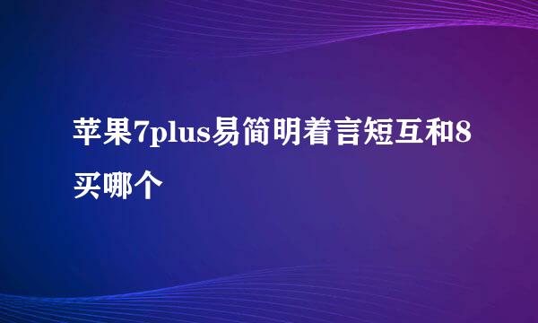 苹果7plus易简明着言短互和8买哪个