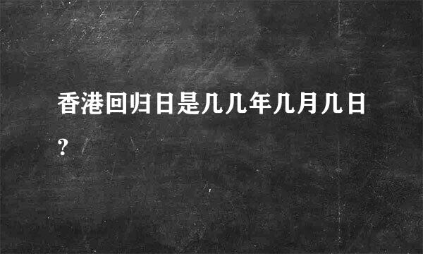 香港回归日是几几年几月几日？