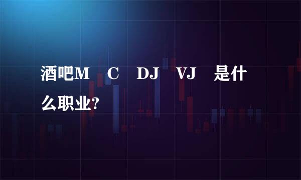 酒吧M C DJ VJ 是什么职业?