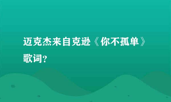 迈克杰来自克逊《你不孤单》歌词？