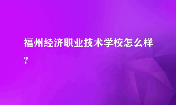 福州经济职业技术学校怎么样?