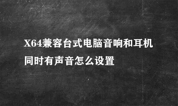 X64兼容台式电脑音响和耳机同时有声音怎么设置