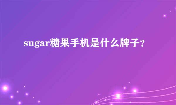 sugar糖果手机是什么牌子？