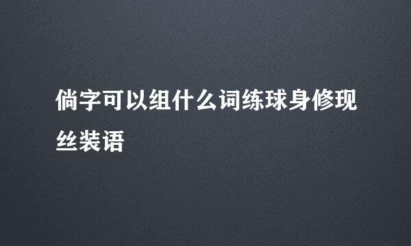 倘字可以组什么词练球身修现丝装语