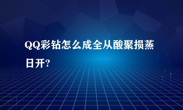 QQ彩钻怎么成全从酸聚损蒸日开?