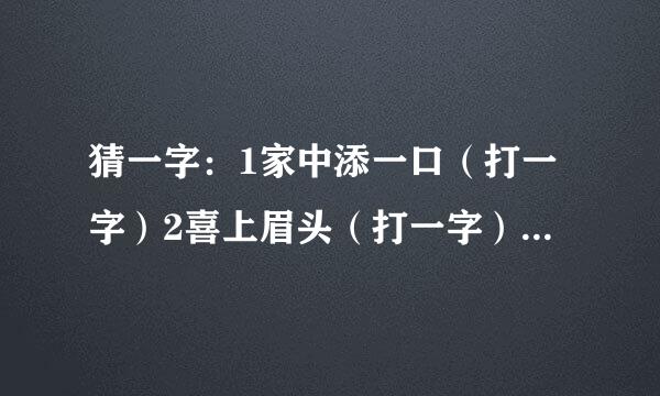 猜一字：1家中添一口（打一字）2喜上眉头（打一字）3三人骑头无角牛（打一字）