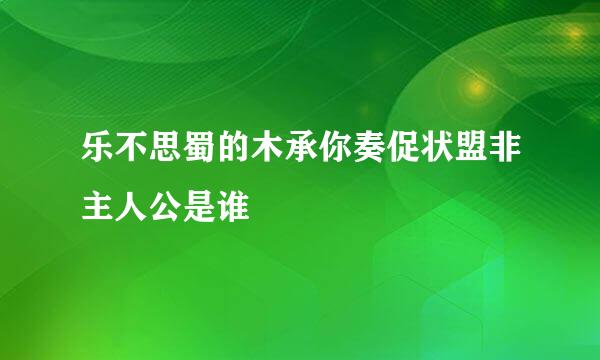 乐不思蜀的木承你奏促状盟非主人公是谁