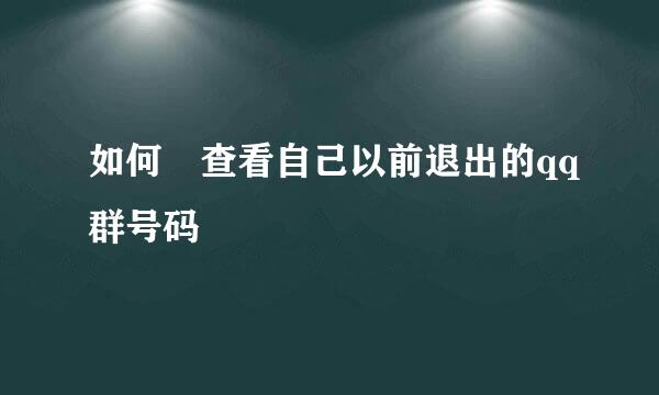 如何 查看自己以前退出的qq群号码