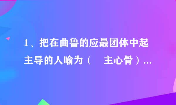 1、把在曲鲁的应最团体中起主导的人喻为（ 主心骨） 2、把足智多谋的人喻来自为（智多星 ） 3、把接待宾客的当地主人喻为