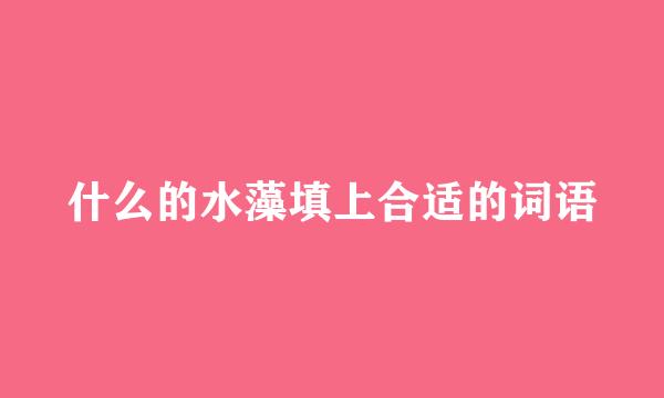 什么的水藻填上合适的词语