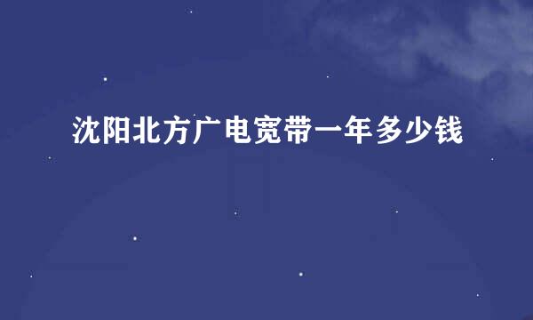 沈阳北方广电宽带一年多少钱