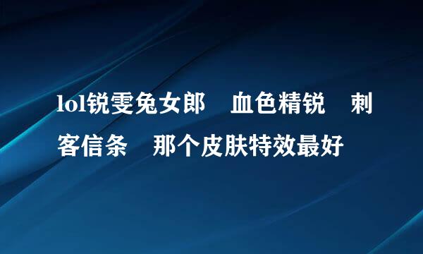 lol锐雯兔女郎 血色精锐 刺客信条 那个皮肤特效最好