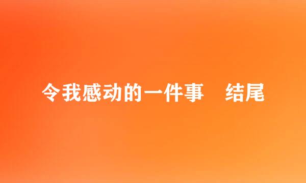 令我感动的一件事 结尾