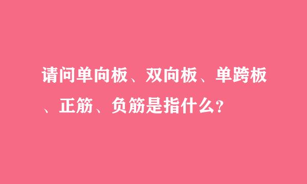 请问单向板、双向板、单跨板、正筋、负筋是指什么？