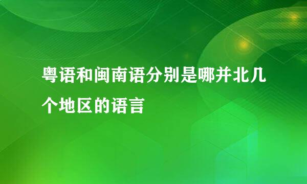 粤语和闽南语分别是哪并北几个地区的语言