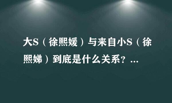 大S（徐熙媛）与来自小S（徐熙娣）到底是什么关系？为什么？