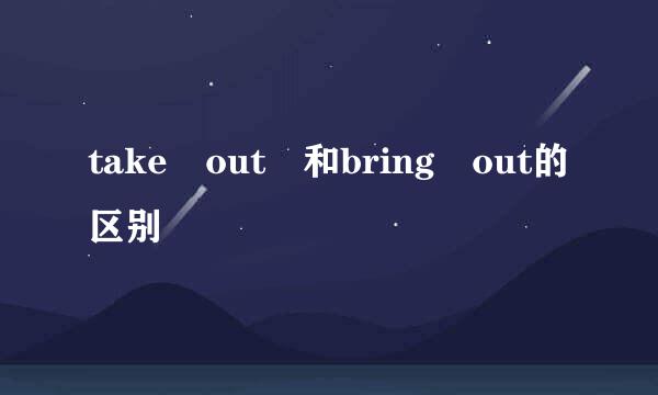 take out 和bring out的区别