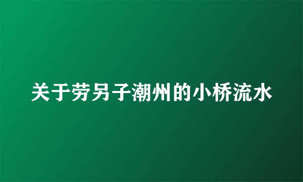 关于劳另子潮州的小桥流水