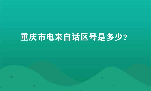 重庆市电来自话区号是多少？