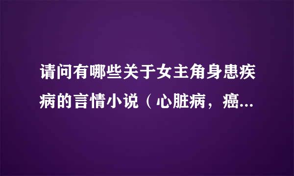 请问有哪些关于女主角身患疾病的言情小说（心脏病，癌症）？要感人的。