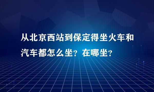 从北京西站到保定得坐火车和汽车都怎么坐？在哪坐？