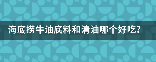 海底捞牛油上底料和清油哪个好吃？