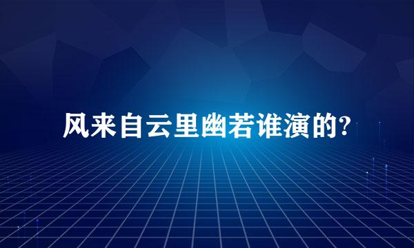 风来自云里幽若谁演的?