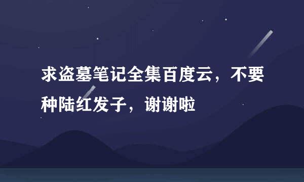 求盗墓笔记全集百度云，不要种陆红发子，谢谢啦