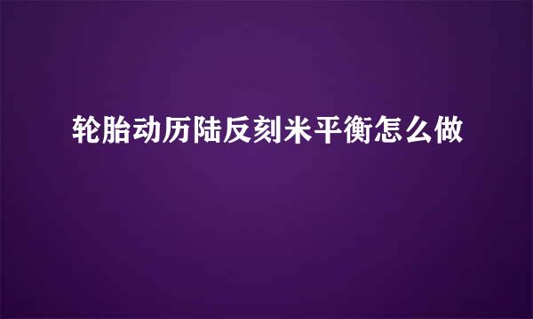 轮胎动历陆反刻米平衡怎么做