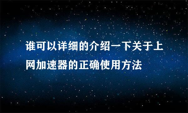 谁可以详细的介绍一下关于上网加速器的正确使用方法