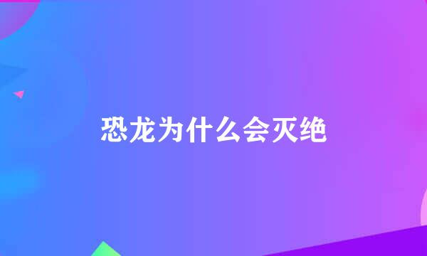 恐龙为什么会灭绝