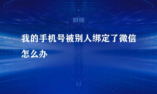 我的手机号被别人绑定了微信怎么办