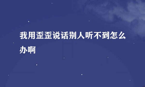 我用歪歪说话别人听不到怎么办啊