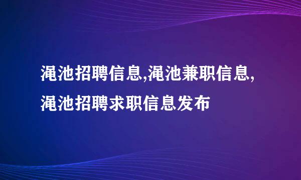 渑池招聘信息,渑池兼职信息,渑池招聘求职信息发布