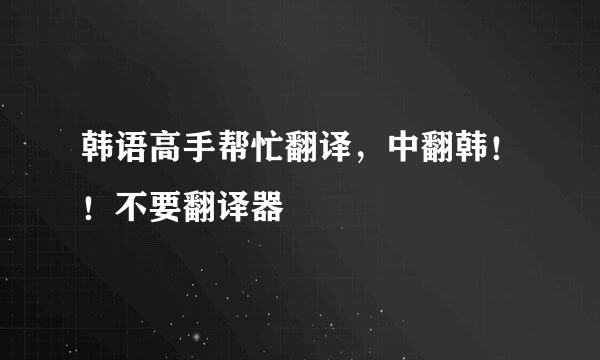 韩语高手帮忙翻译，中翻韩！！不要翻译器