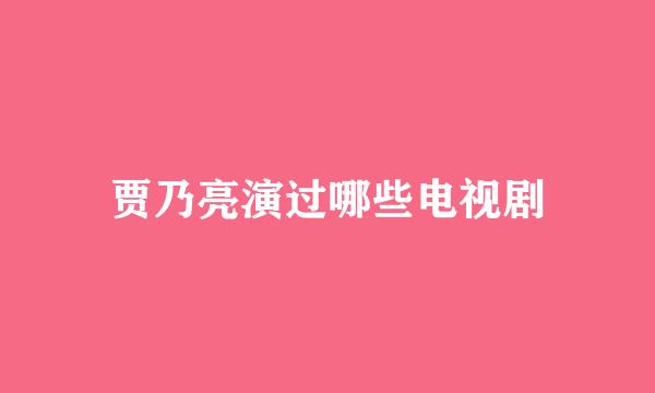 贾乃亮演过哪些电视剧