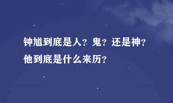 钟馗到底是人？鬼？还是神？他到底是什么来历？