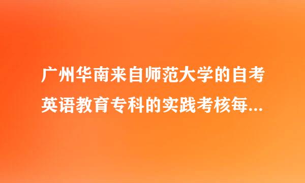 广州华南来自师范大学的自考英语教育专科的实践考核每年什么时间报名?形式是怎样的?