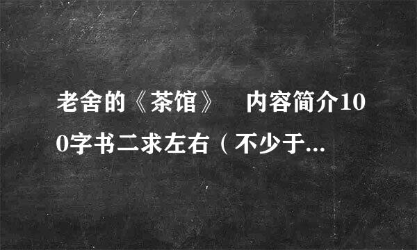 老舍的《茶馆》 内容简介100字书二求左右（不少于150个字），急来自。。。。。。