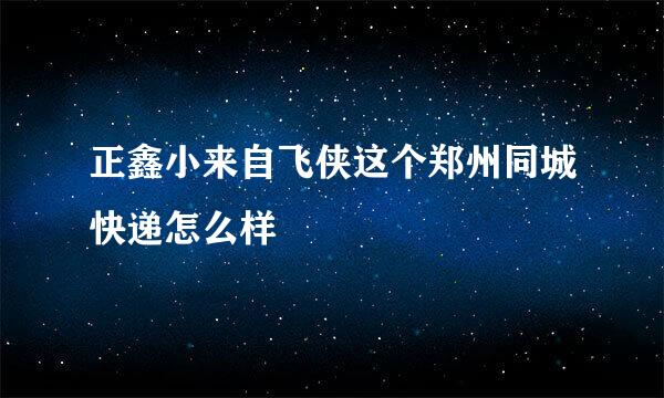 正鑫小来自飞侠这个郑州同城快递怎么样