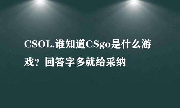 CSOL.谁知道CSgo是什么游戏？回答字多就给采纳