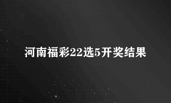 河南福彩22选5开奖结果