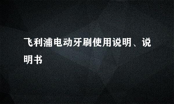 飞利浦电动牙刷使用说明、说明书