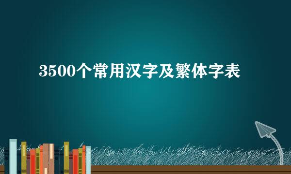 3500个常用汉字及繁体字表