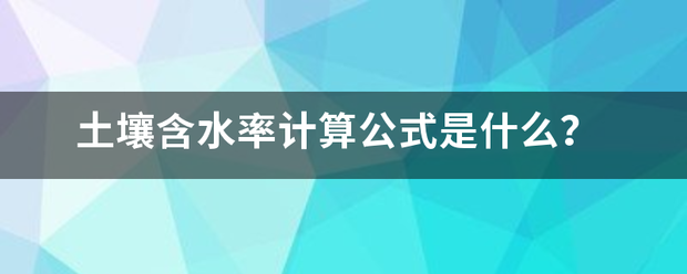 土壤含水短构政底修快旧角混省名率计算公式是什么？