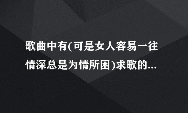 歌曲中有(可是女人容易一往情深总是为情所困)求歌的名字和歌手是谁