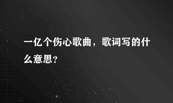 一亿个伤心歌曲，歌词写的什么意思？